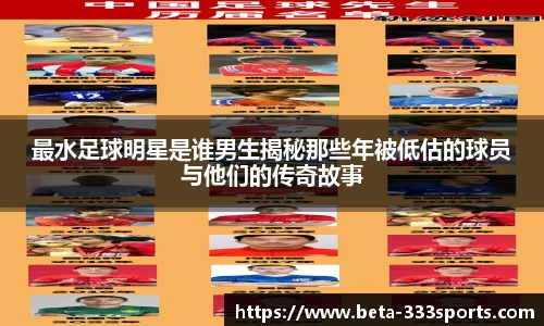 最水足球明星是谁男生揭秘那些年被低估的球员与他们的传奇故事