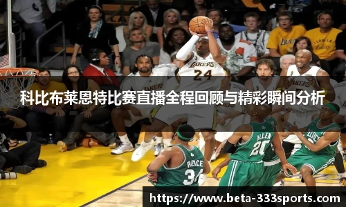科比布莱恩特比赛直播全程回顾与精彩瞬间分析