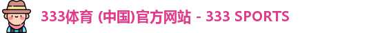 333体育 (中国)官方网站 - 333 SPORTS